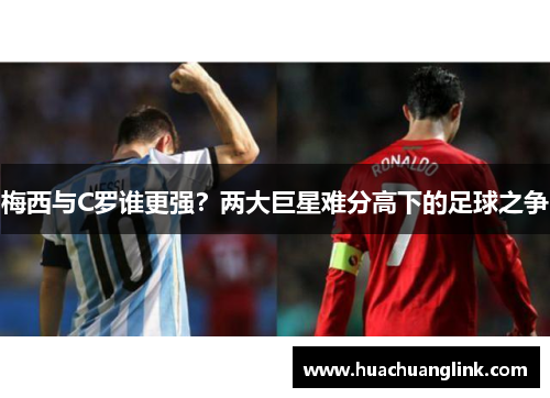 梅西与C罗谁更强？两大巨星难分高下的足球之争
