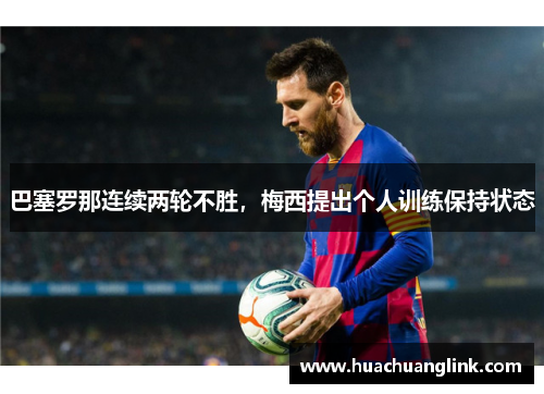 巴塞罗那连续两轮不胜，梅西提出个人训练保持状态