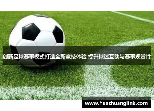 创新足球赛事模式打造全新竞技体验 提升球迷互动与赛事观赏性