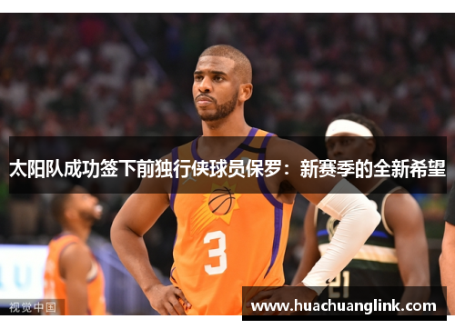 太阳队成功签下前独行侠球员保罗：新赛季的全新希望
