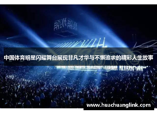 中国体育明星闪耀舞台展现非凡才华与不懈追求的精彩人生故事